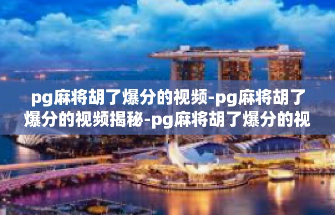 pg麻将胡了爆分的视频-pg麻将胡了爆分的视频揭秘-pg麻将胡了爆分的视频