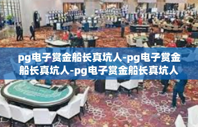 pg电子赏金船长真坑人-pg电子赏金船长真坑人-pg电子赏金船长真坑人
