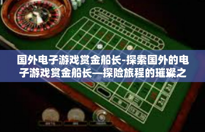 国外电子游戏赏金船长-探索国外的电子游戏赏金船长—探险旅程的璀璨之旅-国外电子游戏赏金船长