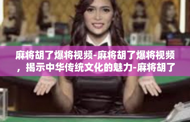 麻将胡了爆将视频-麻将胡了爆将视频，揭示中华传统文化的魅力-麻将胡了爆将视频