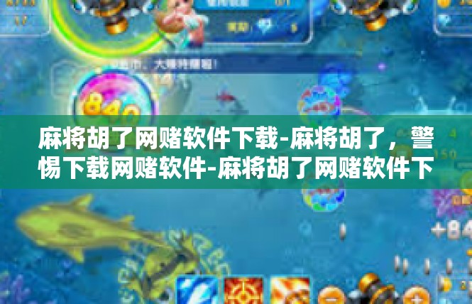 麻将胡了网赌软件下载-麻将胡了，警惕下载网赌软件-麻将胡了网赌软件下载