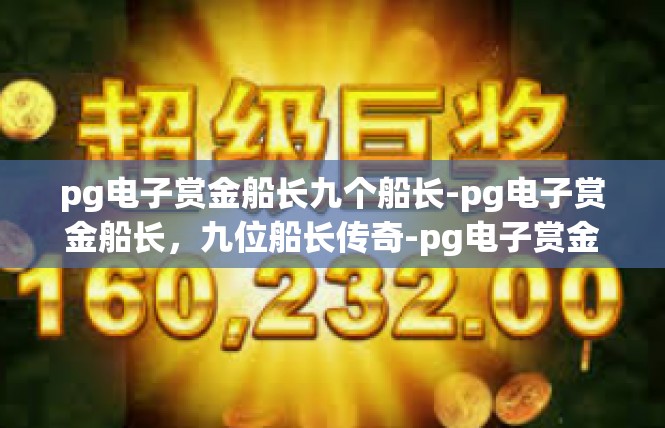pg电子赏金船长九个船长-pg电子赏金船长，九位船长传奇-pg电子赏金船长九个船长