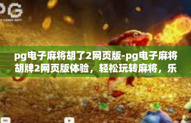 pg电子麻将胡了2网页版-pg电子麻将胡牌2网页版体验，轻松玩转麻将，乐趣无边界-pg电子麻将胡了2网页版