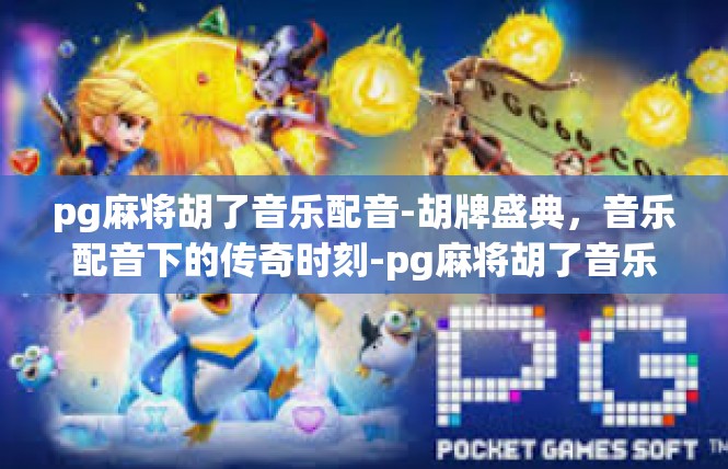 pg麻将胡了音乐配音-胡牌盛典，音乐配音下的传奇时刻-pg麻将胡了音乐配音
