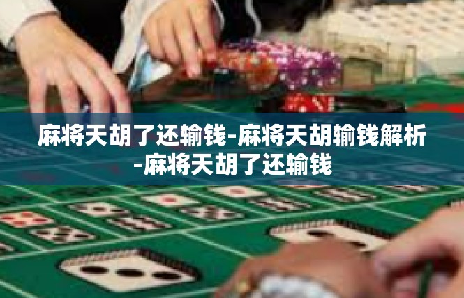 麻将天胡了还输钱-麻将天胡输钱解析-麻将天胡了还输钱