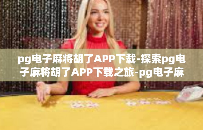 pg电子麻将胡了APP下载-探索pg电子麻将胡了APP下载之旅-pg电子麻将胡了APP下载