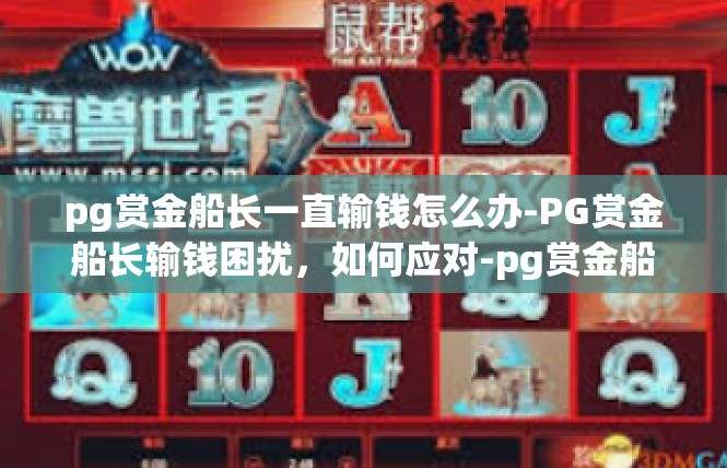 pg赏金船长一直输钱怎么办-PG赏金船长输钱困扰，如何应对-pg赏金船长一直输钱怎么办