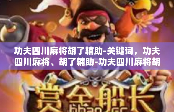 功夫四川麻将胡了辅助-关键词，功夫四川麻将、胡了辅助-功夫四川麻将胡了辅助