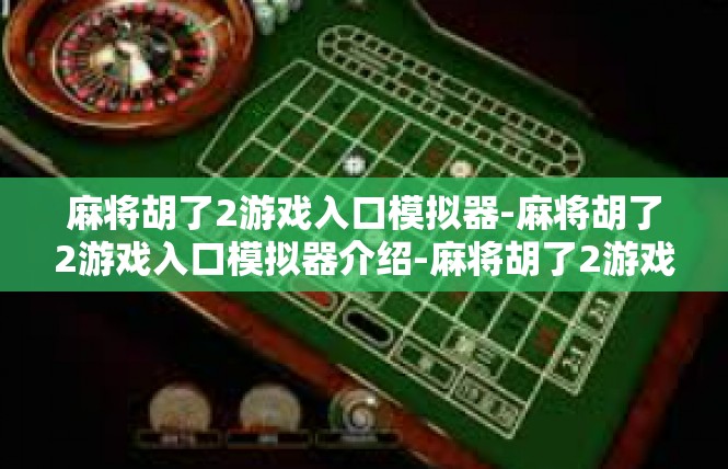 麻将胡了2游戏入口模拟器-麻将胡了2游戏入口模拟器介绍-麻将胡了2游戏入口模拟器