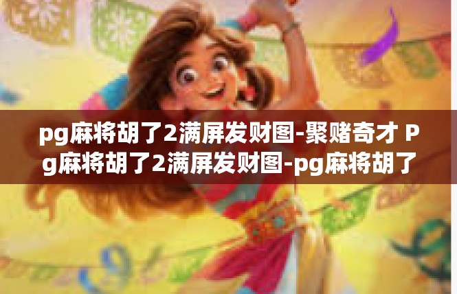 pg麻将胡了2满屏发财图-聚赌奇才 Pg麻将胡了2满屏发财图-pg麻将胡了2满屏发财图