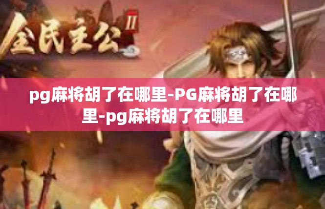 pg麻将胡了在哪里-PG麻将胡了在哪里-pg麻将胡了在哪里