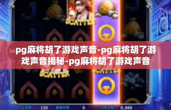 pg麻将胡了游戏声音-pg麻将胡了游戏声音揭秘-pg麻将胡了游戏声音