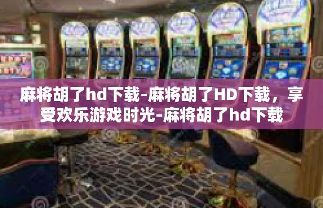 麻将胡了hd下载-麻将胡了HD下载，享受欢乐游戏时光-麻将胡了hd下载