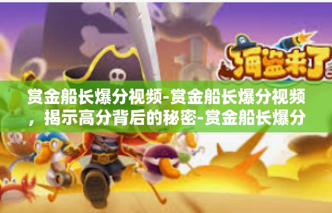 赏金船长爆分视频-赏金船长爆分视频，揭示高分背后的秘密-赏金船长爆分视频