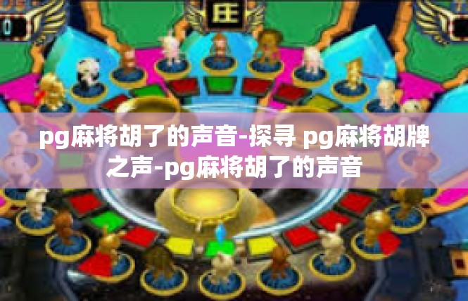 pg麻将胡了的声音-探寻 pg麻将胡牌之声-pg麻将胡了的声音