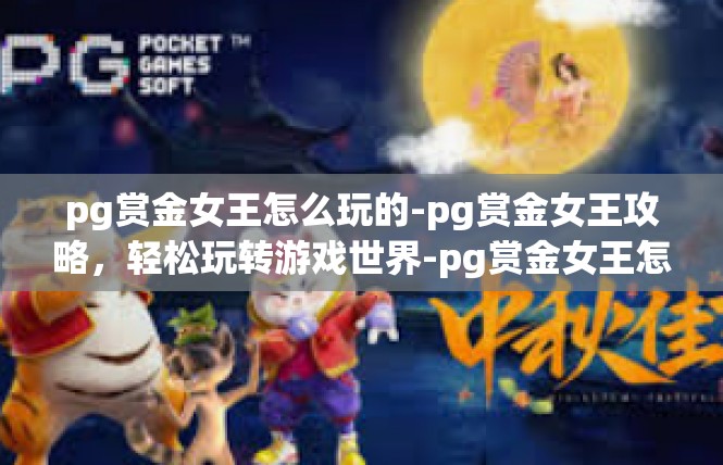 pg赏金女王怎么玩的-pg赏金女王攻略，轻松玩转游戏世界-pg赏金女王怎么玩的