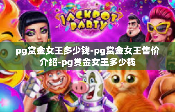 pg赏金女王多少钱-pg赏金女王售价介绍-pg赏金女王多少钱