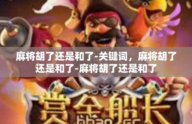 麻将胡了还是和了-关键词，麻将胡了还是和了-麻将胡了还是和了
