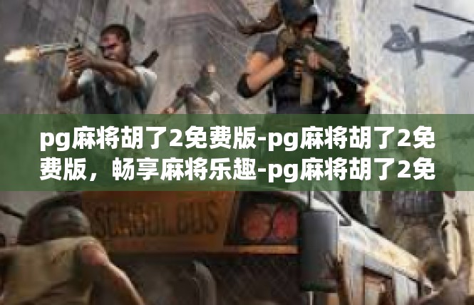 pg麻将胡了2免费版-pg麻将胡了2免费版，畅享麻将乐趣-pg麻将胡了2免费版