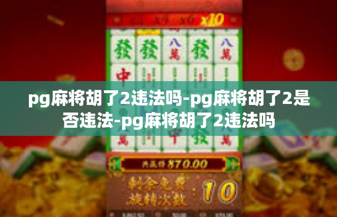 pg麻将胡了2违法吗-pg麻将胡了2是否违法-pg麻将胡了2违法吗