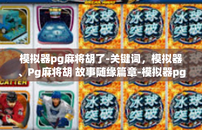 模拟器pg麻将胡了-关键词，模拟器、Pg麻将胡 故事随缘篇章-模拟器pg麻将胡了