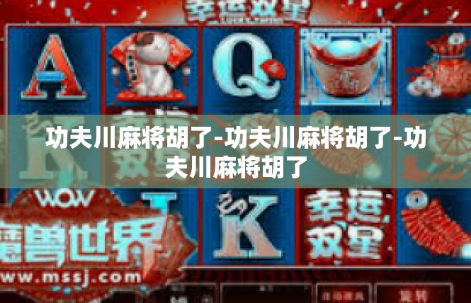 功夫川麻将胡了-功夫川麻将胡了-功夫川麻将胡了