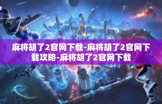 麻将胡了2官网下载-麻将胡了2官网下载攻略-麻将胡了2官网下载
