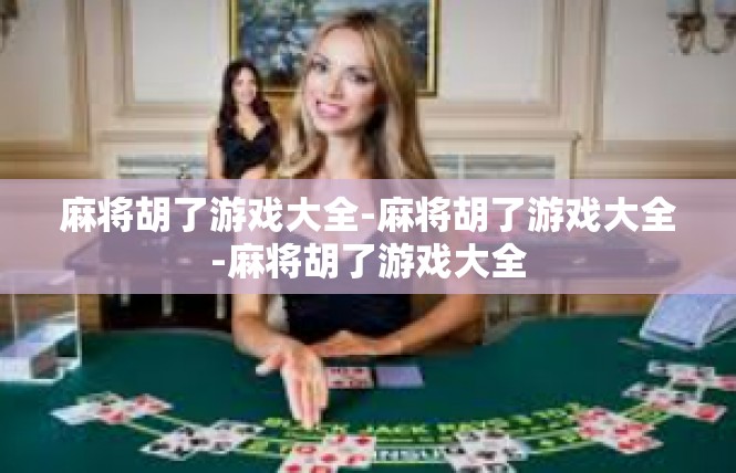 麻将胡了游戏大全-麻将胡了游戏大全-麻将胡了游戏大全