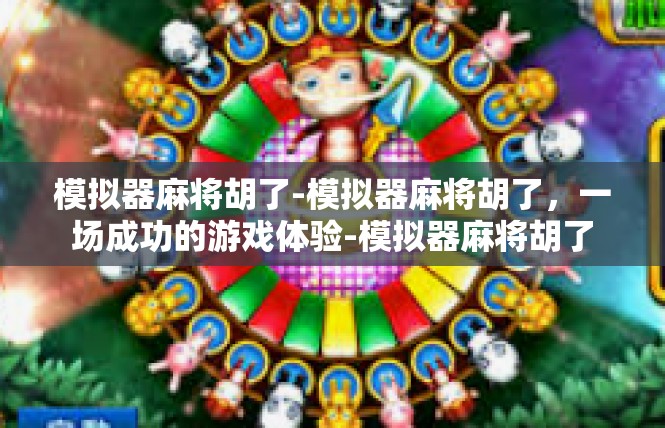 模拟器麻将胡了-模拟器麻将胡了，一场成功的游戏体验-模拟器麻将胡了