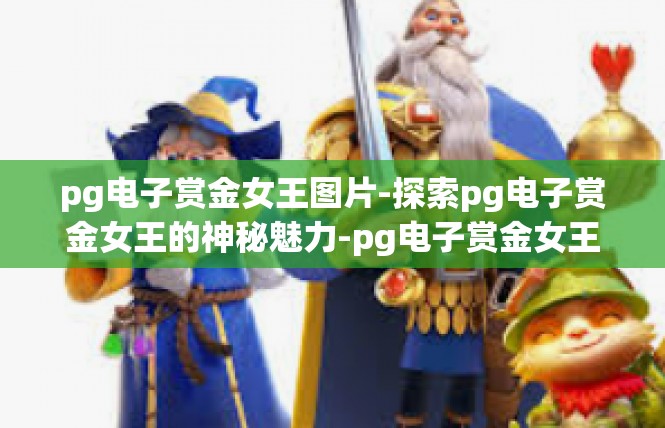 pg电子赏金女王图片-探索pg电子赏金女王的神秘魅力-pg电子赏金女王图片