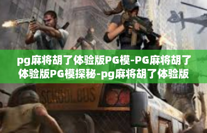 pg麻将胡了体验版PG模-PG麻将胡了体验版PG模探秘-pg麻将胡了体验版PG模