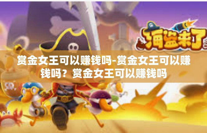 赏金女王可以赚钱吗-赏金女王可以赚钱吗？赏金女王可以赚钱吗