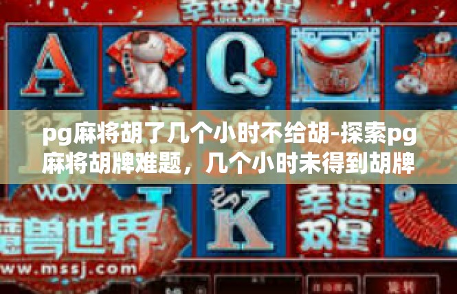 pg麻将胡了几个小时不给胡-探索pg麻将胡牌难题，几个小时未得到胡牌待遇-pg麻将胡了几个小时不给胡