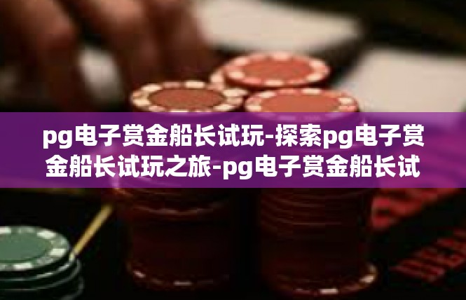 pg电子赏金船长试玩-探索pg电子赏金船长试玩之旅-pg电子赏金船长试玩