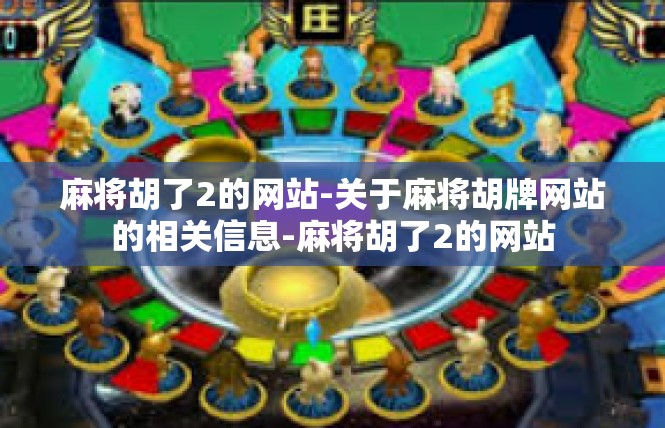 麻将胡了2的网站-关于麻将胡牌网站的相关信息-麻将胡了2的网站