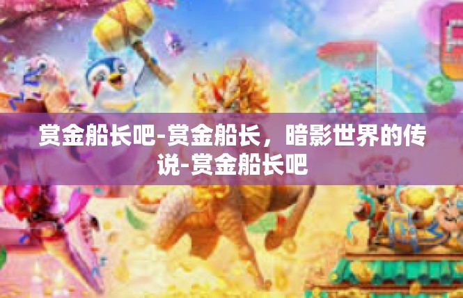 赏金船长吧-赏金船长，暗影世界的传说-赏金船长吧