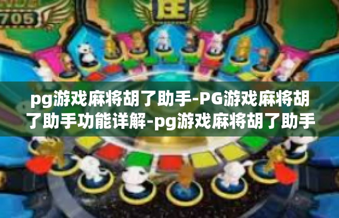 pg游戏麻将胡了助手-PG游戏麻将胡了助手功能详解-pg游戏麻将胡了助手