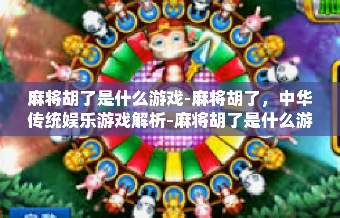 麻将胡了是什么游戏-麻将胡了，中华传统娱乐游戏解析-麻将胡了是什么游戏