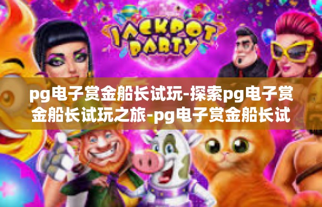 pg电子赏金船长试玩-探索pg电子赏金船长试玩之旅-pg电子赏金船长试玩