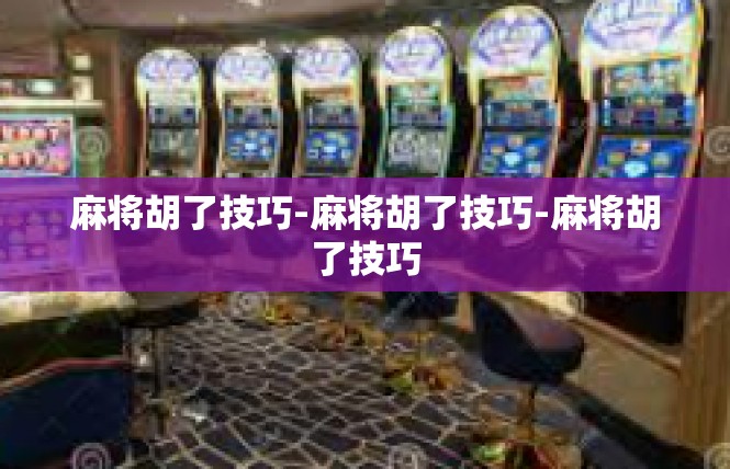 麻将胡了技巧-麻将胡了技巧-麻将胡了技巧