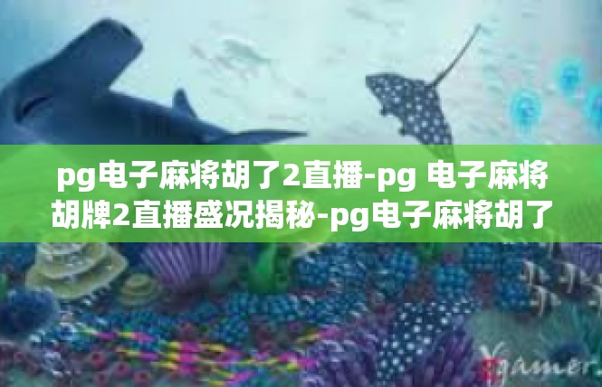 pg电子麻将胡了2直播-pg 电子麻将胡牌2直播盛况揭秘-pg电子麻将胡了2直播