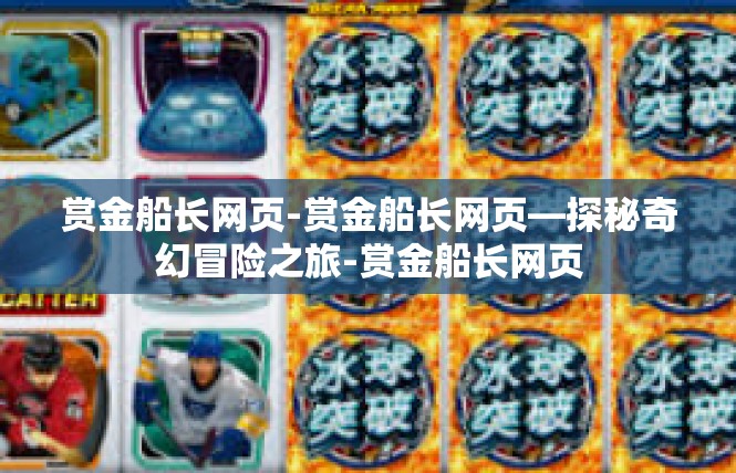 赏金船长网页-赏金船长网页—探秘奇幻冒险之旅-赏金船长网页