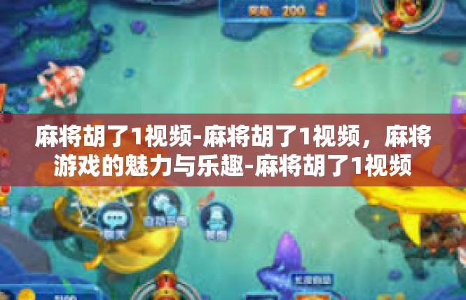 麻将胡了1视频-麻将胡了1视频，麻将游戏的魅力与乐趣-麻将胡了1视频