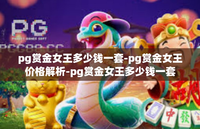 pg赏金女王多少钱一套-pg赏金女王价格解析-pg赏金女王多少钱一套