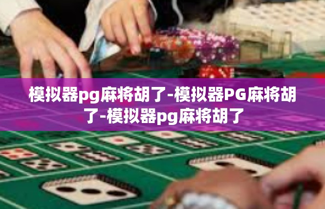 模拟器pg麻将胡了-模拟器PG麻将胡了-模拟器pg麻将胡了
