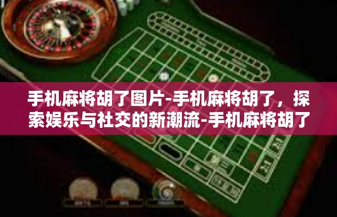手机麻将胡了图片-手机麻将胡了，探索娱乐与社交的新潮流-手机麻将胡了图片