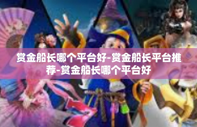 赏金船长哪个平台好-赏金船长平台推荐-赏金船长哪个平台好