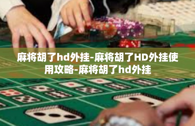 麻将胡了hd外挂-麻将胡了HD外挂使用攻略-麻将胡了hd外挂
