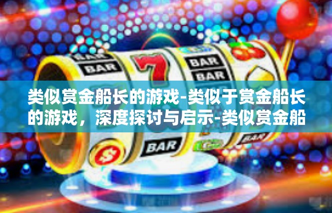 类似赏金船长的游戏-类似于赏金船长的游戏，深度探讨与启示-类似赏金船长的游戏