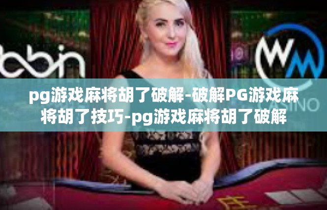 pg游戏麻将胡了破解-破解PG游戏麻将胡了技巧-pg游戏麻将胡了破解
